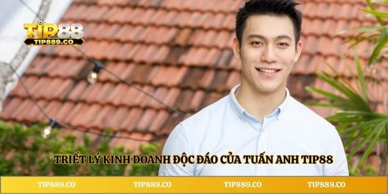 Triết lý kinh doanh độc đáo của Tuấn Anh TIP88