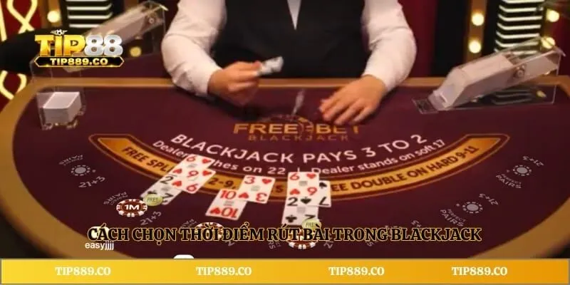 Mẹo Blackjack TIP88 - Bí Quyết Bốc Bài Và Chiến Thuật Cược 3 Cách chọn thời điểm rút bài trong Blackjack