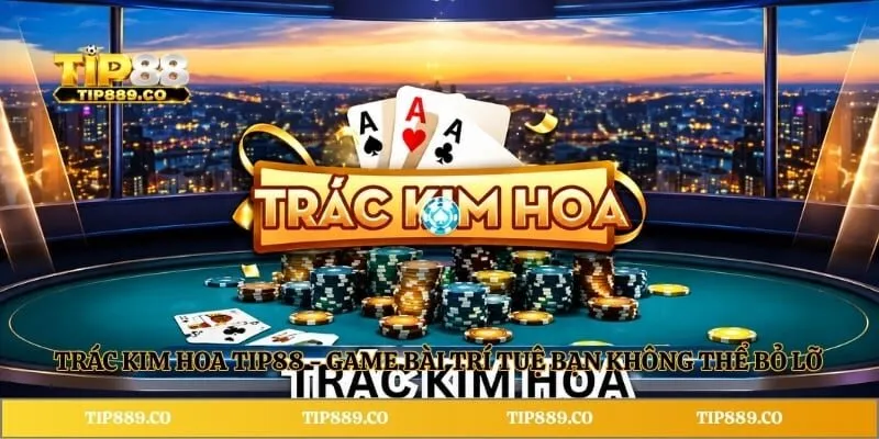 Trác Kim Hoa Tip88 - Game Bài Trí Tuệ Bạn Không Thể Bỏ Lỡ 3 Trác Kim Hoa Tip88 - Game Bài Trí Tuệ Bạn Không Thể Bỏ Lỡ